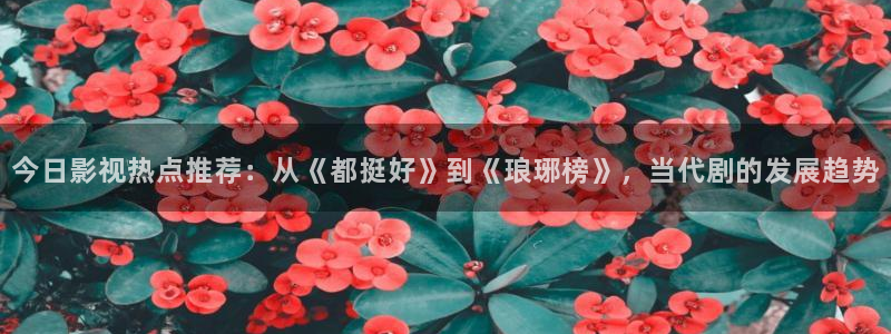 桔子免费影视：今日影视热点推荐：从《都挺好》到《琅琊榜》，当代剧的发展趋势